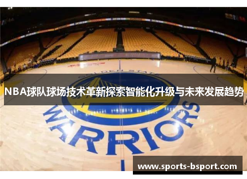 NBA球队球场技术革新探索智能化升级与未来发展趋势