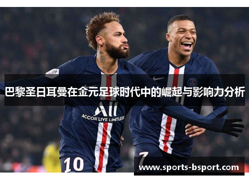 巴黎圣日耳曼在金元足球时代中的崛起与影响力分析
