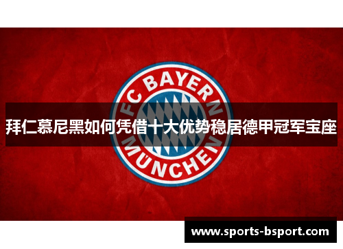 拜仁慕尼黑如何凭借十大优势稳居德甲冠军宝座