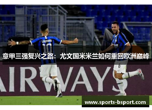 意甲三强复兴之路：尤文国米米兰如何重回欧洲巅峰
