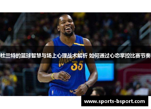 杜兰特的篮球智慧与场上心理战术解析 如何通过心态掌控比赛节奏