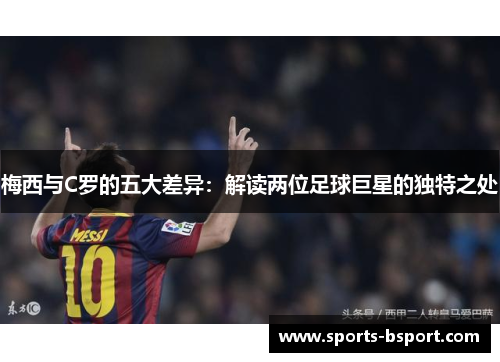 梅西与C罗的五大差异：解读两位足球巨星的独特之处