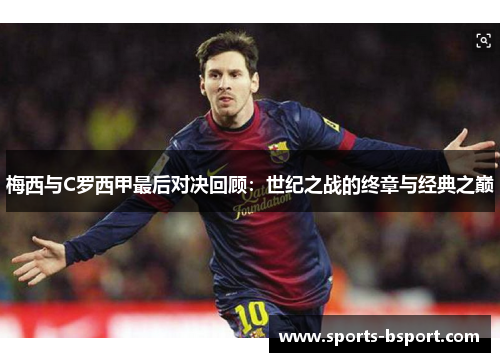 梅西与C罗西甲最后对决回顾：世纪之战的终章与经典之巅