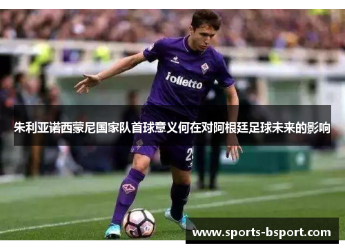 朱利亚诺西蒙尼国家队首球意义何在对阿根廷足球未来的影响