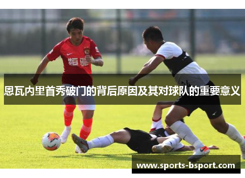 恩瓦内里首秀破门的背后原因及其对球队的重要意义