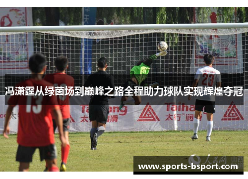 冯潇霆从绿茵场到巅峰之路全程助力球队实现辉煌夺冠