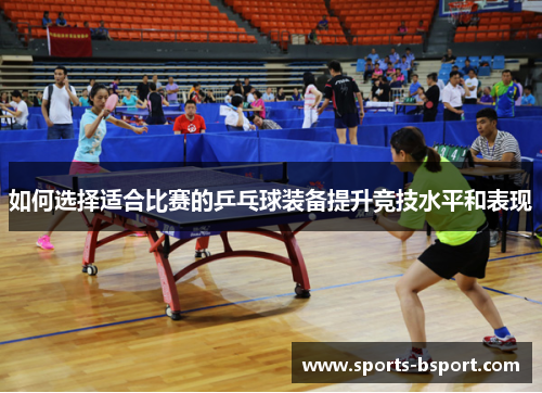 如何选择适合比赛的乒乓球装备提升竞技水平和表现