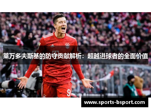 莱万多夫斯基的防守贡献解析：超越进球者的全面价值