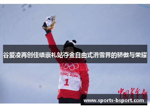 谷爱凌再创佳绩崇礼站夺金自由式滑雪界的骄傲与荣耀