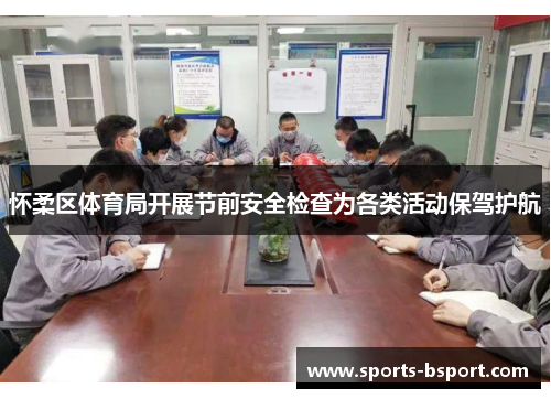 怀柔区体育局开展节前安全检查为各类活动保驾护航