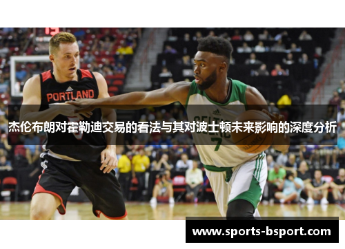 杰伦布朗对霍勒迪交易的看法与其对波士顿未来影响的深度分析