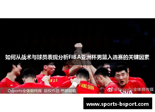 如何从战术与球员表现分析FIBA亚洲杯男篮入选赛的关键因素