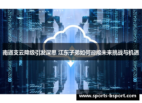 南通支云降级引发深思 江东子弟如何迎接未来挑战与机遇