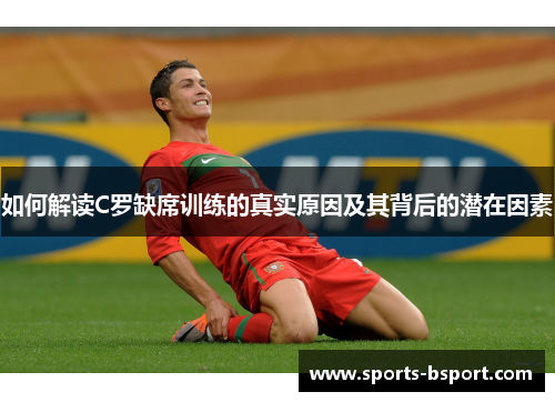 如何解读C罗缺席训练的真实原因及其背后的潜在因素