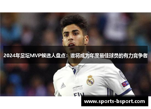 2024年足坛MVP候选人盘点：谁将成为年度最佳球员的有力竞争者