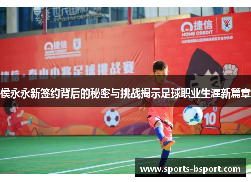 侯永永新签约背后的秘密与挑战揭示足球职业生涯新篇章