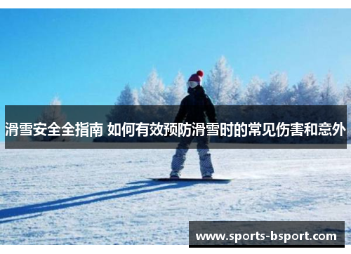 滑雪安全全指南 如何有效预防滑雪时的常见伤害和意外