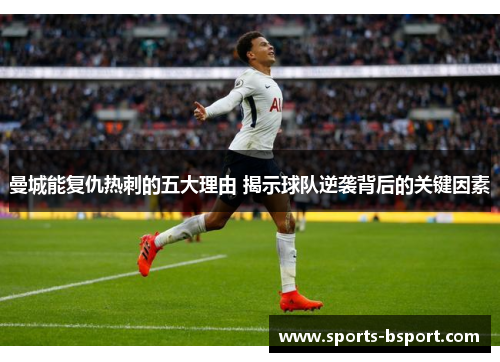 曼城能复仇热刺的五大理由 揭示球队逆袭背后的关键因素
