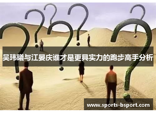 吴玮曦与江晏庆谁才是更具实力的跑步高手分析