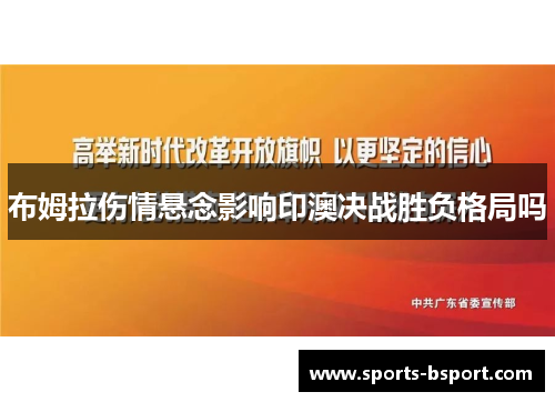 布姆拉伤情悬念影响印澳决战胜负格局吗