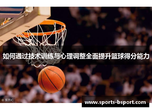 如何通过技术训练与心理调整全面提升篮球得分能力