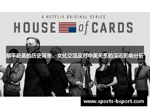 朗平赴美的历史背景、文化交流及对中美关系的深远影响分析