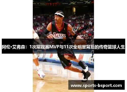 阿伦·艾弗森：1次常规赛MVP与11次全明星背后的传奇篮球人生