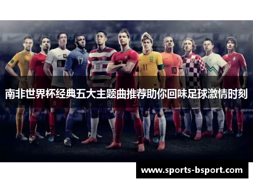 南非世界杯经典五大主题曲推荐助你回味足球激情时刻
