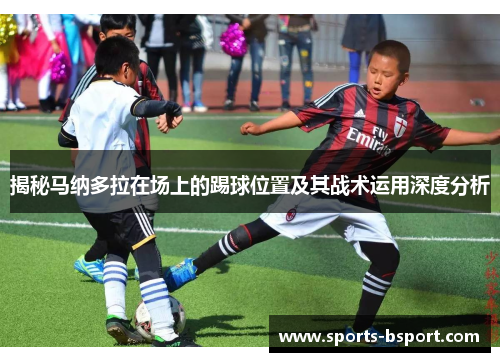 揭秘马纳多拉在场上的踢球位置及其战术运用深度分析
