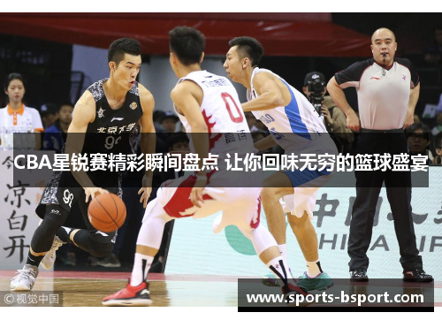 CBA星锐赛精彩瞬间盘点 让你回味无穷的篮球盛宴