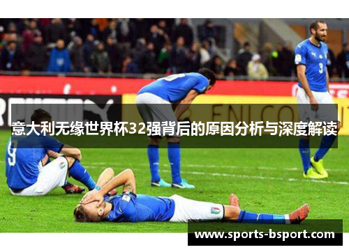 意大利无缘世界杯32强背后的原因分析与深度解读