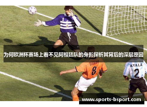 为何欧洲杯赛场上看不见阿根廷队的身影探析其背后的深层原因 为何欧洲杯赛场上看不见阿根廷队的身影探析其背后的深层原因