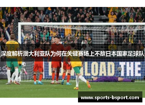 深度解析澳大利亚队为何在关键赛场上不敌日本国家足球队