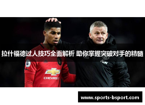 拉什福德过人技巧全面解析 助你掌握突破对手的精髓