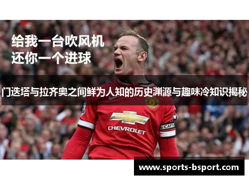 门迭塔与拉齐奥之间鲜为人知的历史渊源与趣味冷知识揭秘