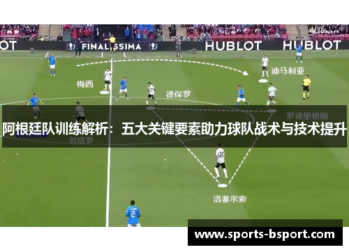 阿根廷队训练解析：五大关键要素助力球队战术与技术提升