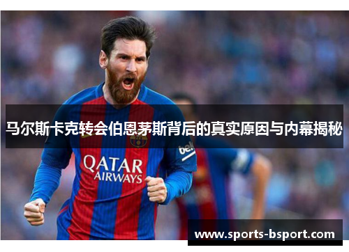马尔斯卡克转会伯恩茅斯背后的真实原因与内幕揭秘