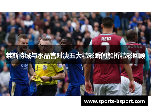 莱斯特城与水晶宫对决五大精彩瞬间解析精彩回顾