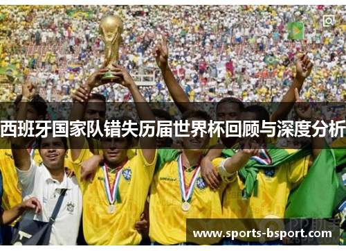 西班牙国家队错失历届世界杯回顾与深度分析