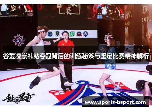 谷爱凌崇礼站夺冠背后的训练秘笈与坚定比赛精神解析