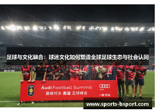 足球与文化融合：球迷文化如何塑造全球足球生态与社会认同