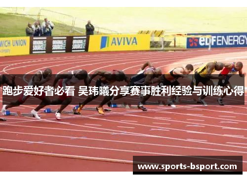 跑步爱好者必看 吴玮曦分享赛事胜利经验与训练心得 跑步爱好者必看 吴玮曦分享赛事胜利经验与训练心得