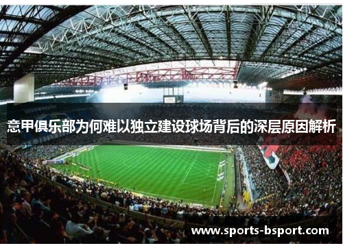 意甲俱乐部为何难以独立建设球场背后的深层原因解析 意甲俱乐部为何难以独立建设球场背后的深层原因解析