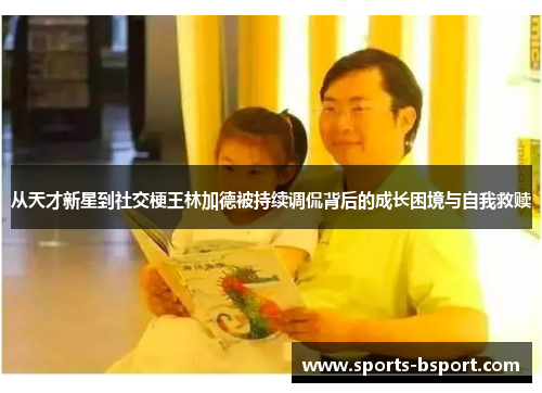 从天才新星到社交梗王林加德被持续调侃背后的成长困境与自我救赎 从天才新星到社交梗王林加德被持续调侃背后的成长困境与自我救赎