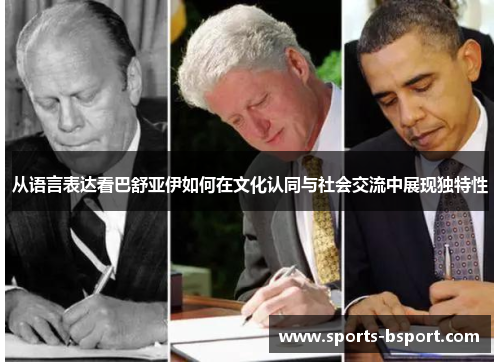 从语言表达看巴舒亚伊如何在文化认同与社会交流中展现独特性 从语言表达看巴舒亚伊如何在文化认同与社会交流中展现独特性