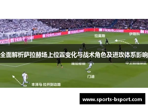 全面解析萨拉赫场上位置变化与战术角色及进攻体系影响