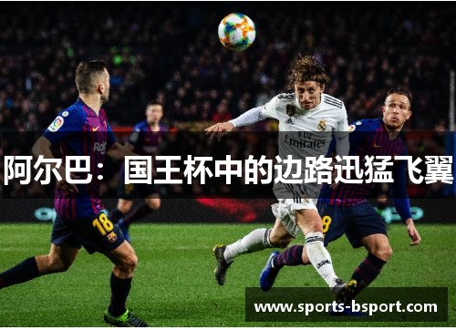 阿尔巴:国王杯中的边路迅猛飞翼 阿尔巴:国王杯中的边路迅猛飞翼