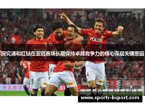 探究浦和红钻在亚冠赛场长期保持卓越竞争力的核心深层关键原因 探究浦和红钻在亚冠赛场长期保持卓越竞争力的核心深层关键原因