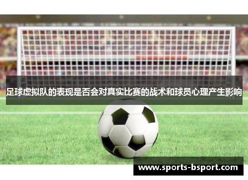 足球虚拟队的表现是否会对真实比赛的战术和球员心理产生影响 足球虚拟队的表现是否会对真实比赛的战术和球员心理产生影响