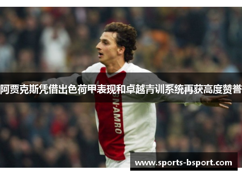 阿贾克斯凭借出色荷甲表现和卓越青训系统再获高度赞誉 阿贾克斯凭借出色荷甲表现和卓越青训系统再获高度赞誉